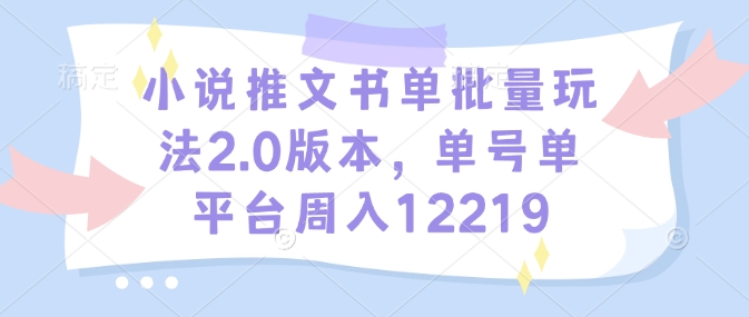 小说推文书单批量玩法2.0版本，单号单平台周入12219-知新学吧