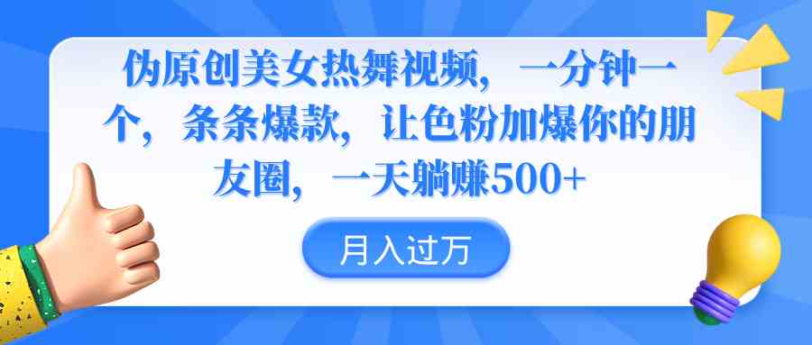 （9131期）伪原创美女热舞视频，条条爆款，让色粉加爆你的朋友圈，轻松躺赚500+-知新学吧