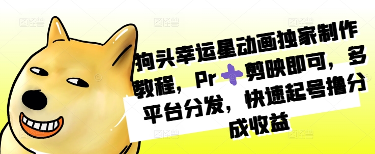 狗头幸运星动画独家制作教程，Pr➕剪映即可，多平台分发，快速起号撸分成收益-知新学吧