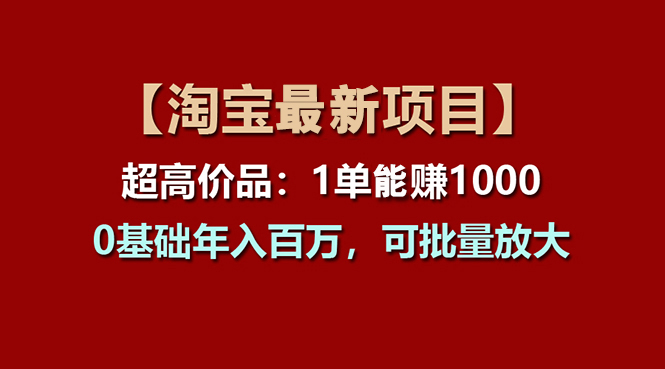 【淘宝项目】超高价品：1单赚1000多，0基础年入百万，可批量放大-知新学吧
