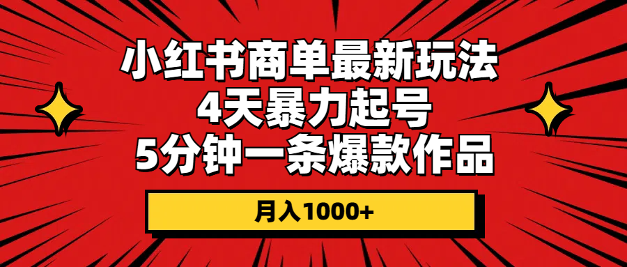 （10779期）小红书商单最新玩法 4天暴力起号 5分钟一条爆款作品 月入1000+-知新学吧