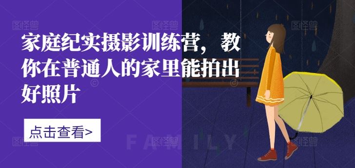 家庭纪实摄影训练营，教你在普通人的家里能拍出好照片-知新学吧