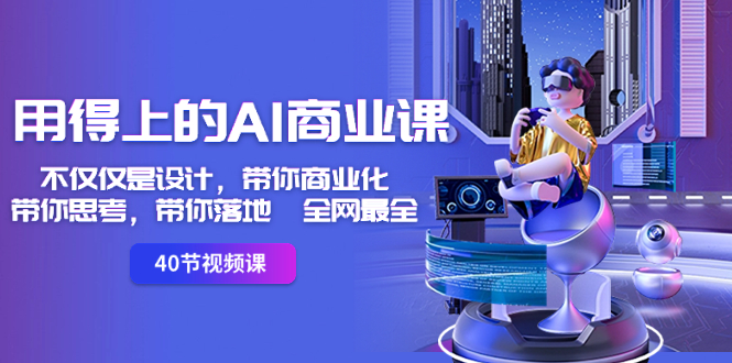 用得上的-AI商业课：不仅仅是设计，带你商业化-带你思考-带你落地-全网最全-知新学吧