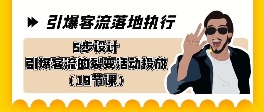 引爆-客流落地执行，5步设计引爆客流的裂变活动投放（19节课）-知新学吧