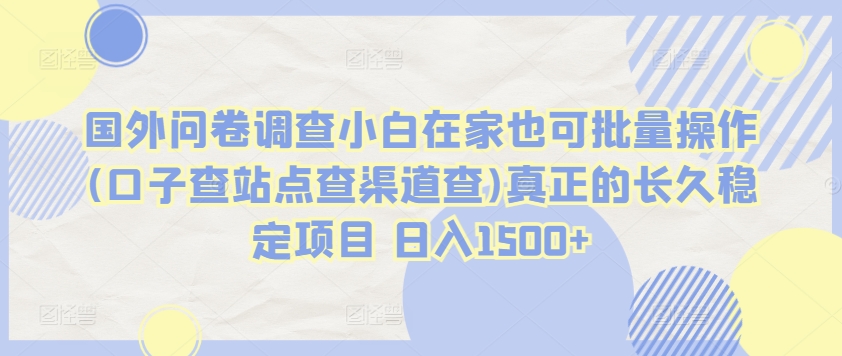 国外问卷调查小白在家也可批量操作(口子查站点查渠道查)真正的长久稳定项目 日入1500+-知新学吧