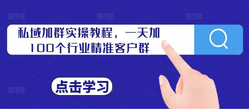 私域加群实操教程，一天加100个行业精准客户群-知新学吧