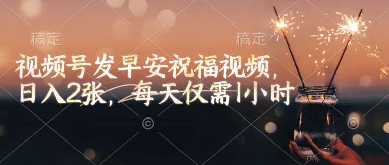 视频号发早安祝福视频，日入2张，每天仅需1小时-知新学吧