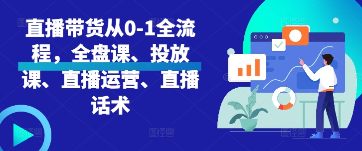 直播带货从0-1全流程，全盘课、投放课、直播运营、直播话术-知新学吧