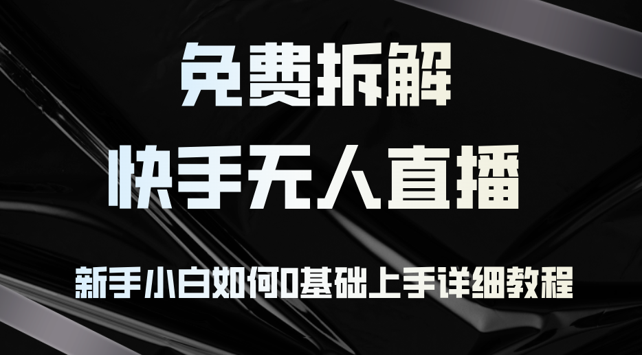 （12829期）免费拆解：快手无人直播，新手小白如何0基础上手，详细教程-知新学吧