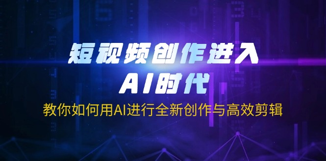 短视频创作进入AI时代，教你如何用AI进行全新创作与高效剪辑-知新学吧