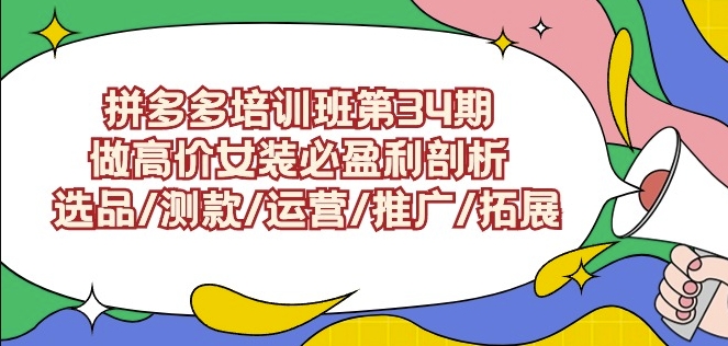 拼多多培训班第34期：做高价女装必盈利剖析选品/测款/运营/推广/拓展-知新学吧