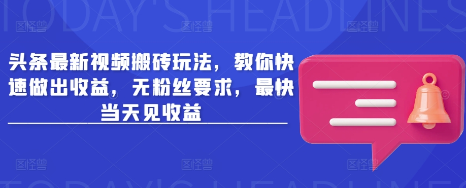 头条最新视频搬砖玩法，教你快速做出收益，无粉丝要求，最快当天见收益-知新学吧