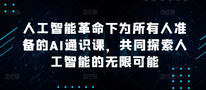 人工智能革命下为所有人准备的AI通识课，共同探索人工智能的无限可能-知新学吧