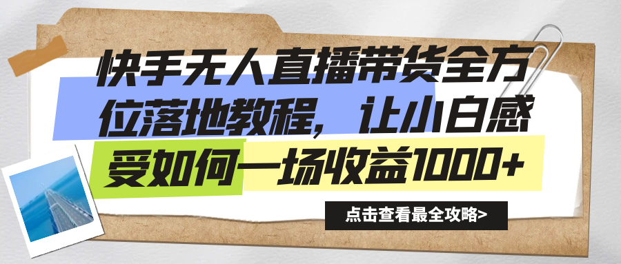 快手无人直播带货全方位落地教程，让小白感受如何一场收益1000+-知新学吧