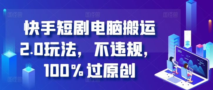 快手短剧电脑搬运2.0玩法，不违规，100%过原创-知新学吧