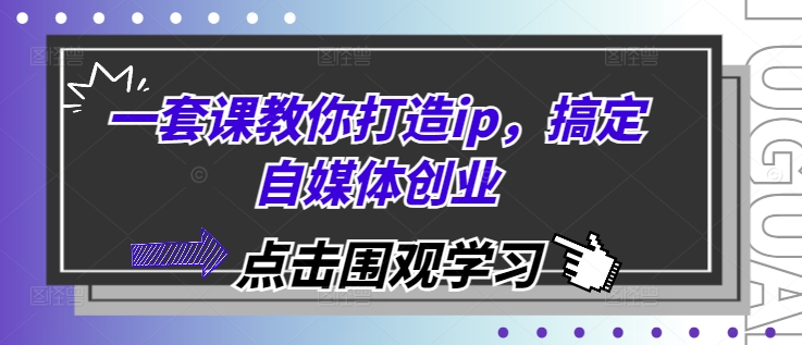 一套课教你打造ip，搞定自媒体创业-知新学吧