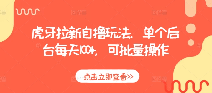 虎牙拉新自撸玩法，单个后台每天100+，可批量操作-知新学吧