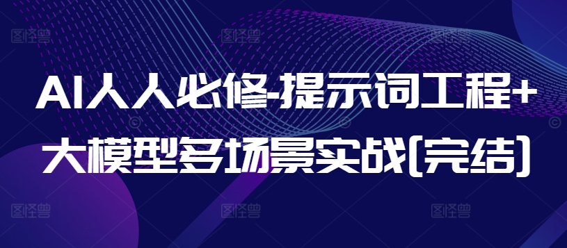 AI人人必修-提示词工程+大模型多场景实战[完结]-知新学吧