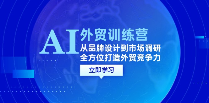 （12553期）AI+外贸训练营：从品牌设计到市场调研，全方位打造外贸竞争力-知新学吧