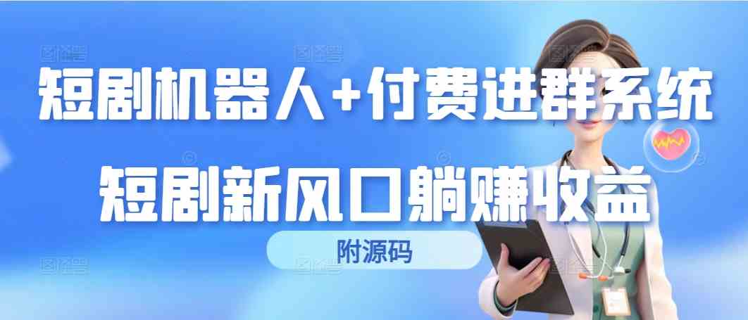 （9468期）短剧机器人+付费进群系统，短剧新风口躺赚收益（附源码）-知新学吧