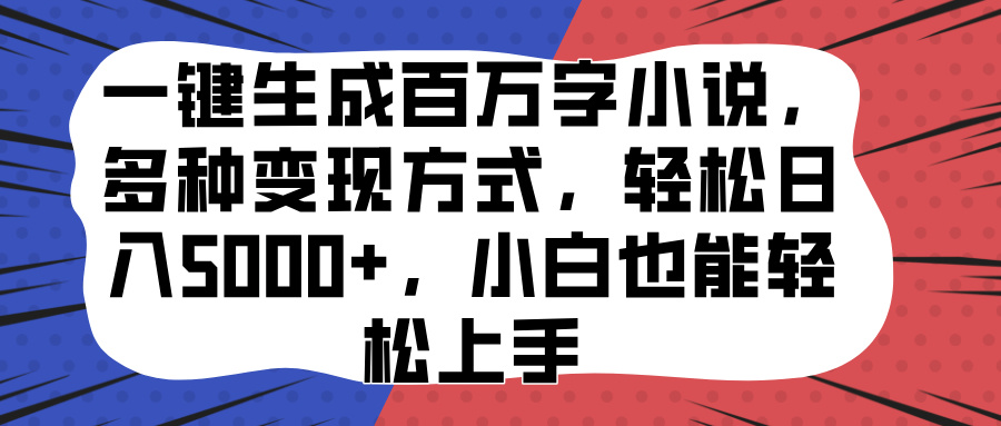 一键生成百万字小说，多种变现方式，轻松日入5000+，小白也能轻松上手-知新学吧