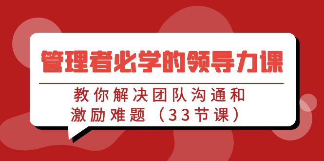 管理者必学的领导力课：教你解决团队沟通和激励难题（33节课）-知新学吧