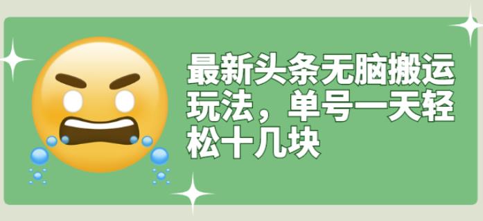 最新头条无脑搬运玩法，单号一天轻松十几块【视频教程+搬运软件】￼-知新学吧