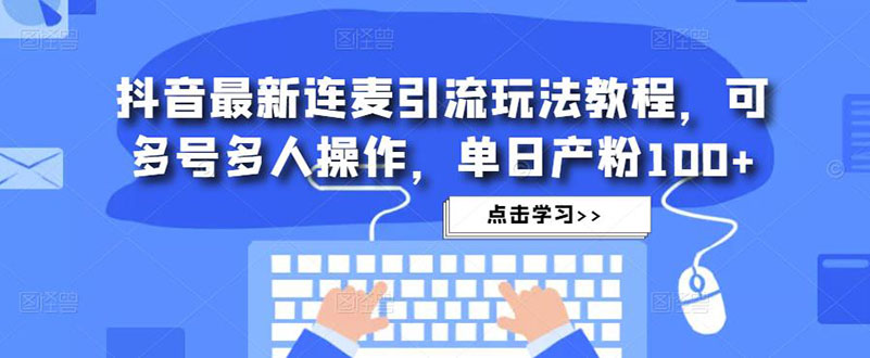 抖音最新连麦引流玩法教程，可多号多人操作，单日产粉100+-知新学吧