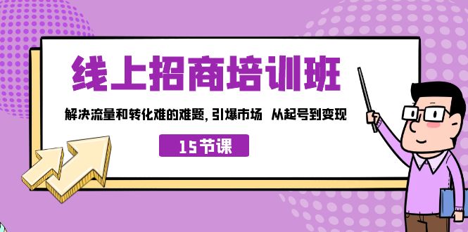 线上·招商培训班，解决流量和转化难的难题 引爆市场 从起号到变现（15节）-知新学吧