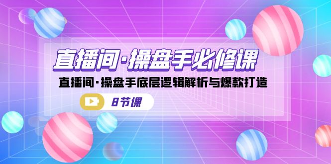 直播间·操盘手必修课：直播间·操盘手底层逻辑解析与爆款打造（8节课）-知新学吧