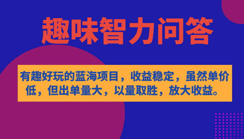 有趣好玩的蓝海项目，趣味智力问答，收益稳定，虽然客单价低，但出单量大-知新学吧