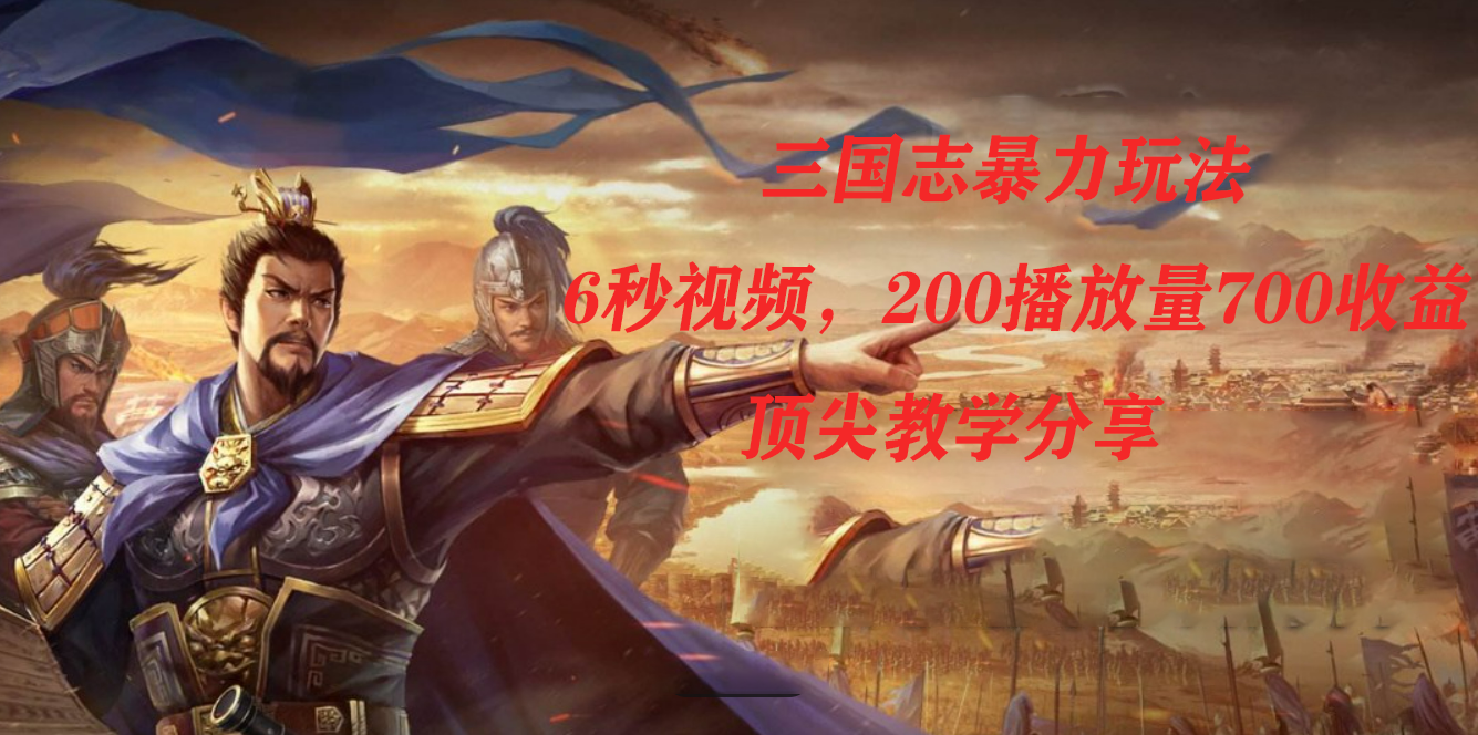 三国志暴力玩法，6秒视频，200播放量700收益，顶尖教学分享-知新学吧