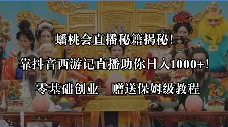 蟠桃会直播秘籍揭秘！靠抖音西游记直播日入1000+零基础创业，赠保姆级教程-知新学吧