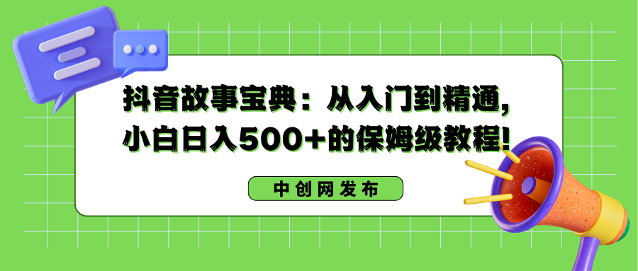 抖音故事宝典：从入门到精通，小白日入500+的保姆级教程！-知新学吧