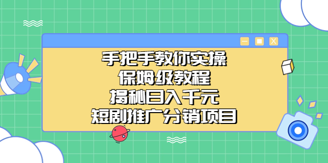 手把手教你实操！保姆级教程揭秘日入千元的短剧推广分销项目-知新学吧