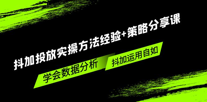 抖加投放实操方法经验+策略分享课，学会数据分析，抖加运用自如！-知新学吧