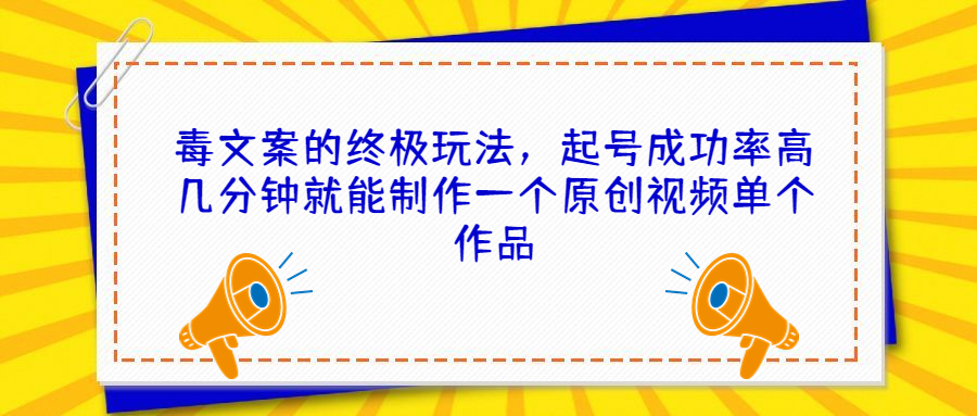 毒文案的终极玩法，起号成功率高几分钟就能制作一个原创视频单个作品-知新学吧