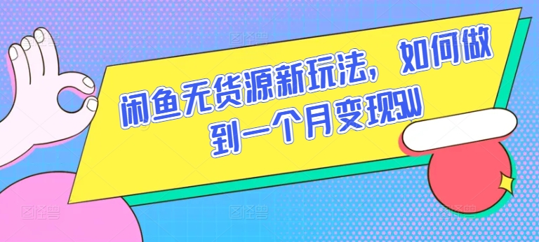 闲鱼无货源新玩法，如何做到一个月变现5W-知新学吧
