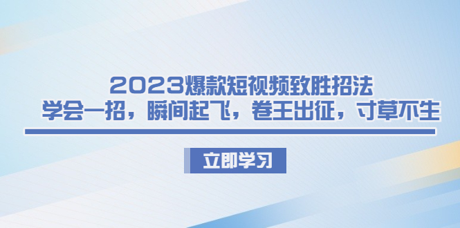 2023爆款短视频致胜招法，学会一招，瞬间起飞，卷王出征，寸草不生-知新学吧