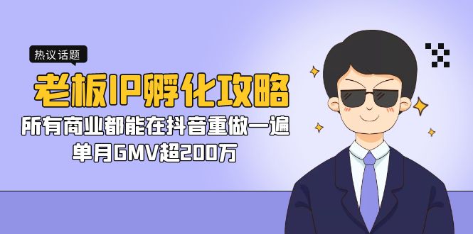老板IP-孵化攻略，所有商业都能在抖音重做一遍，单月GMV超200万-知新学吧