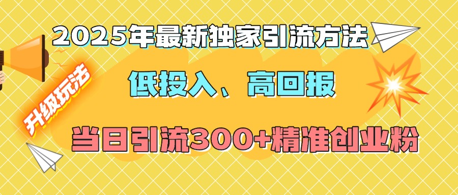 2025年最新独家引流方法，低投入高回报？当日引流300+精准创业粉-知新学吧