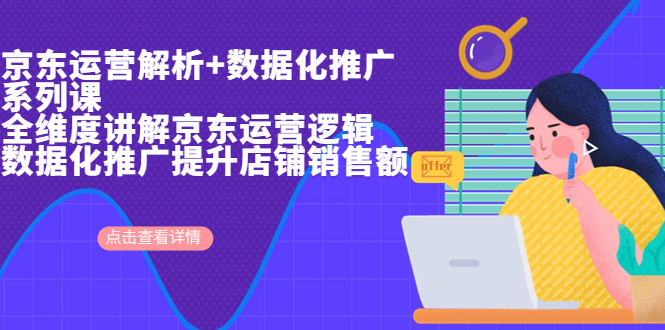 京东运营解析与数据化推广系列课，全维度讲解京东运营逻辑+数据化推广提…-知新学吧