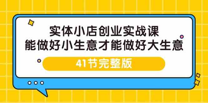实体小店创业实战课，能做好小生意才能做好大生意-41节完整版-知新学吧