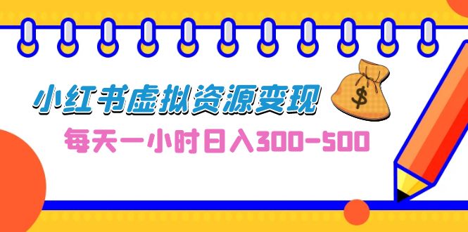 0成本副业项目，每天一小时日入300-500，小红书虚拟资源变现（教程+素材）-知新学吧