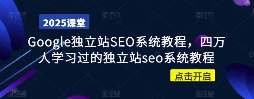 Google独立站SEO系统教程，四万人学习过的独立站seo系统教程-知新学吧