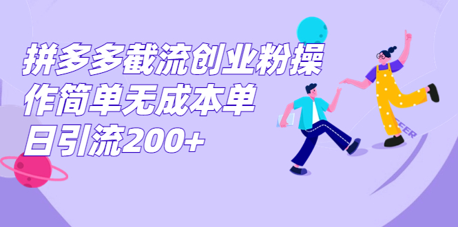 拼多多截流创业粉操作简单无成本单日引流200+-知新学吧