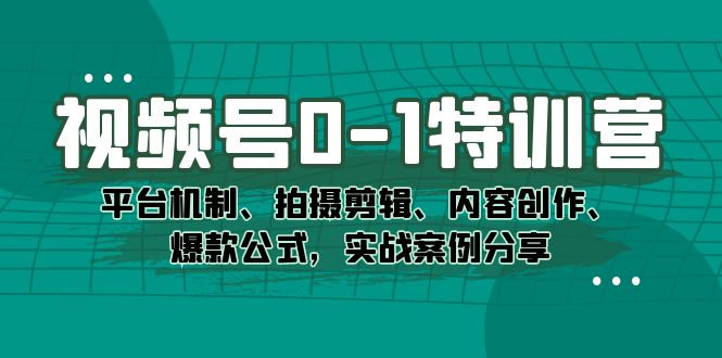 视频号0-1特训营：平台机制、拍摄剪辑、内容创作、爆款公式，实战案例分享-知新学吧