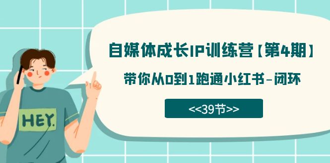 自媒体-成长IP训练营【第4期】：带你从0到1跑通小红书-闭环（39节）-知新学吧