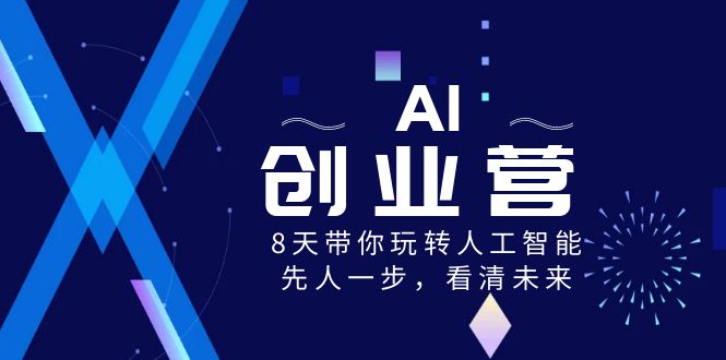 AI-创业营，8天带你玩转人工智能，先人一步，看清未来！-知新学吧