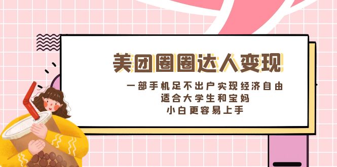 美团圈圈达人变现，一部手机足不出户实现经济自由。适合大学生和宝妈-知新学吧